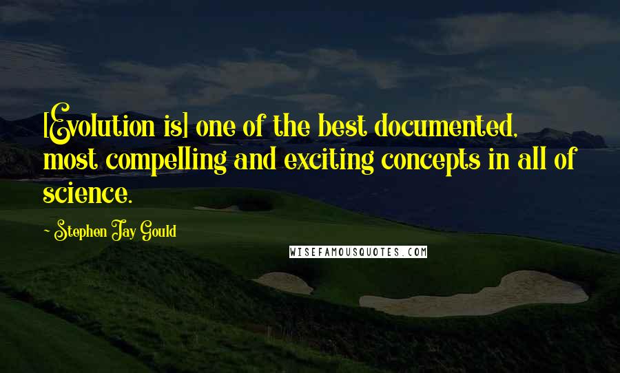 Stephen Jay Gould Quotes: [Evolution is] one of the best documented, most compelling and exciting concepts in all of science.