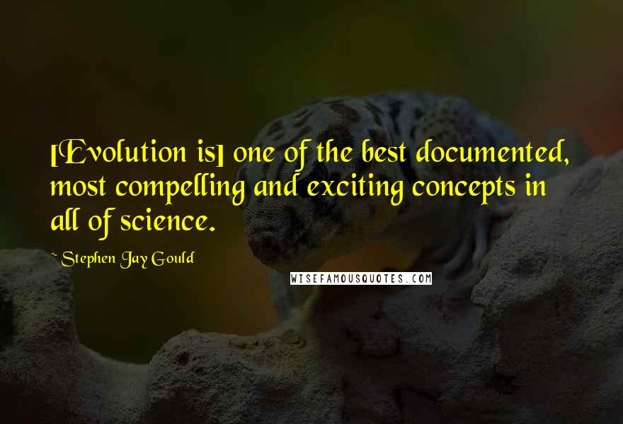 Stephen Jay Gould Quotes: [Evolution is] one of the best documented, most compelling and exciting concepts in all of science.