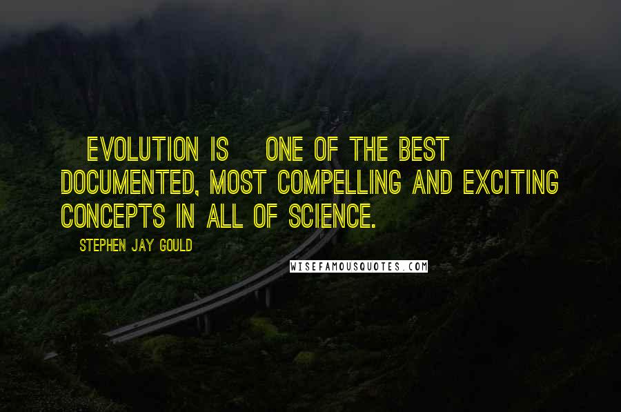 Stephen Jay Gould Quotes: [Evolution is] one of the best documented, most compelling and exciting concepts in all of science.