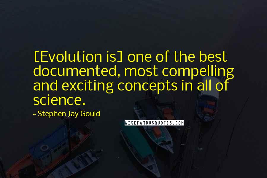 Stephen Jay Gould Quotes: [Evolution is] one of the best documented, most compelling and exciting concepts in all of science.