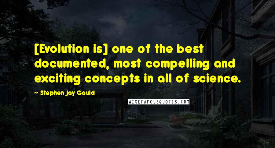 Stephen Jay Gould Quotes: [Evolution is] one of the best documented, most compelling and exciting concepts in all of science.