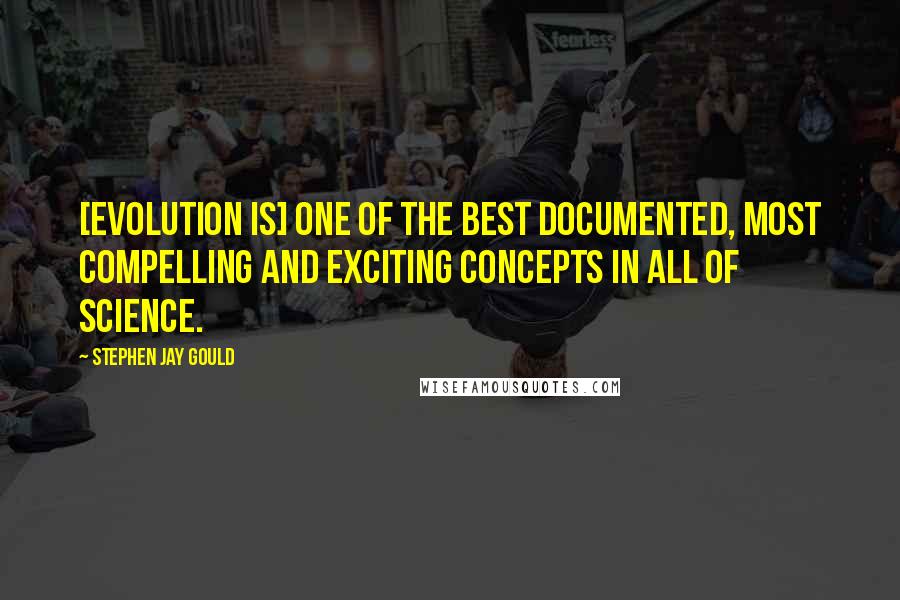 Stephen Jay Gould Quotes: [Evolution is] one of the best documented, most compelling and exciting concepts in all of science.