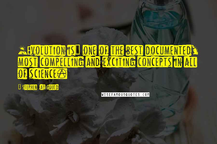 Stephen Jay Gould Quotes: [Evolution is] one of the best documented, most compelling and exciting concepts in all of science.