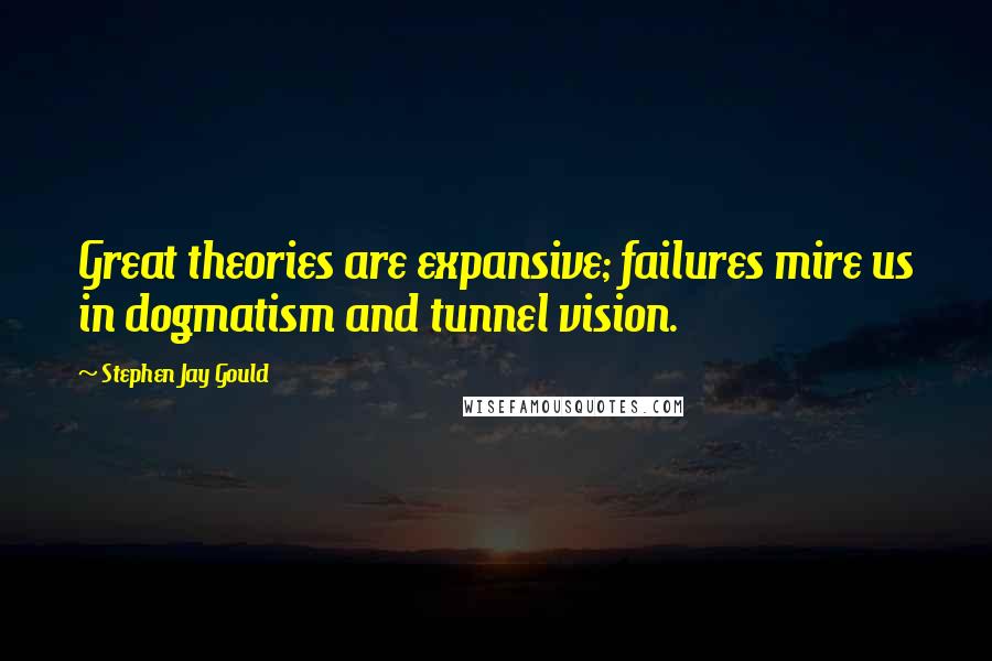 Stephen Jay Gould Quotes: Great theories are expansive; failures mire us in dogmatism and tunnel vision.