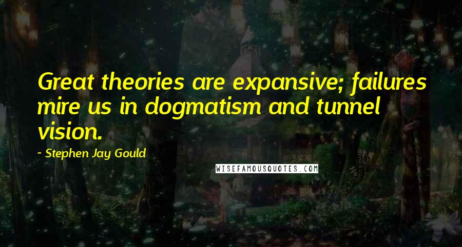 Stephen Jay Gould Quotes: Great theories are expansive; failures mire us in dogmatism and tunnel vision.