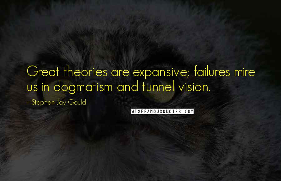 Stephen Jay Gould Quotes: Great theories are expansive; failures mire us in dogmatism and tunnel vision.