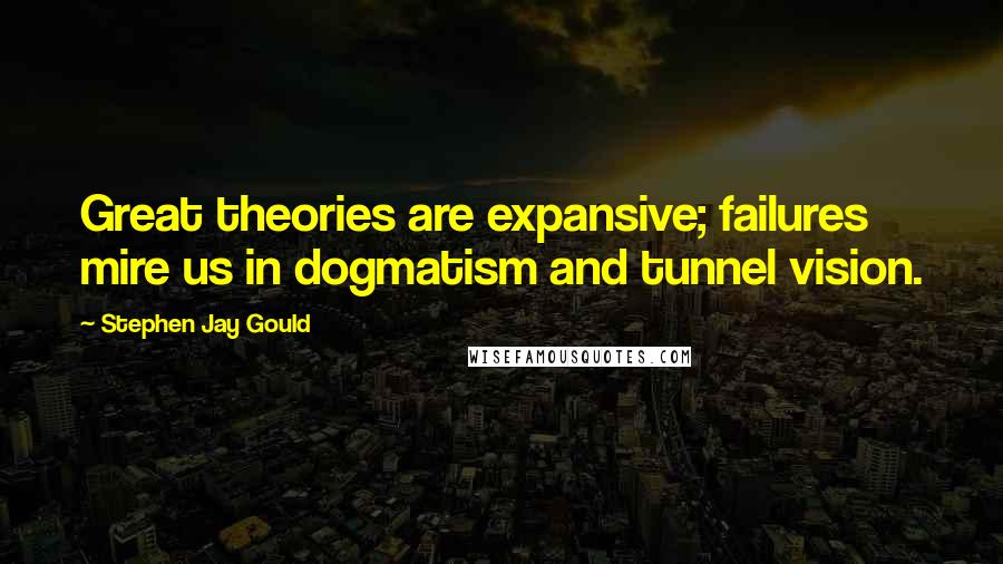 Stephen Jay Gould Quotes: Great theories are expansive; failures mire us in dogmatism and tunnel vision.