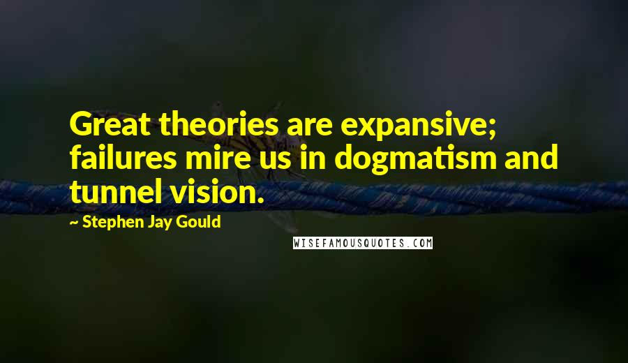 Stephen Jay Gould Quotes: Great theories are expansive; failures mire us in dogmatism and tunnel vision.