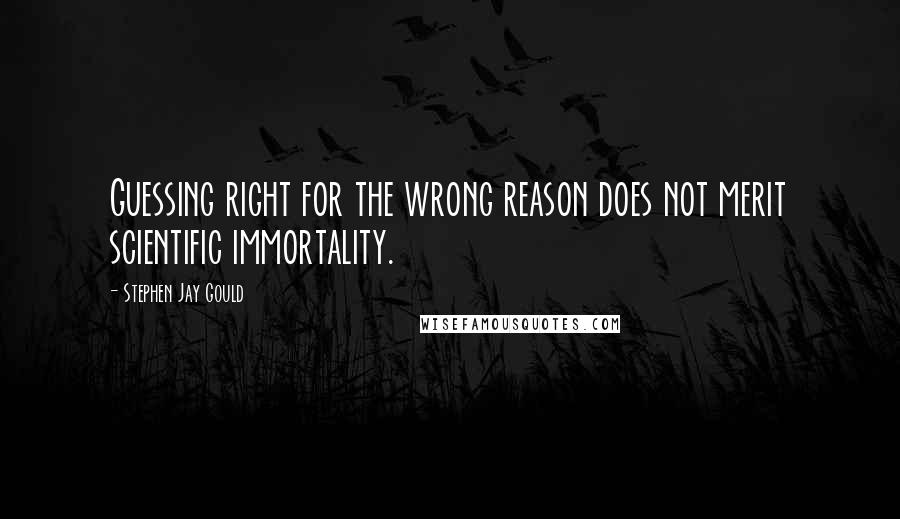 Stephen Jay Gould Quotes: Guessing right for the wrong reason does not merit scientific immortality.