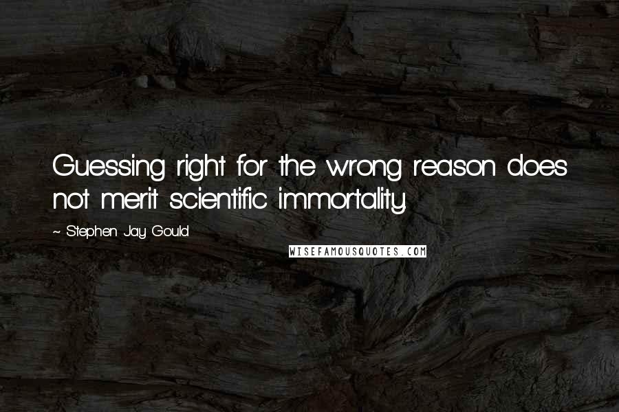 Stephen Jay Gould Quotes: Guessing right for the wrong reason does not merit scientific immortality.