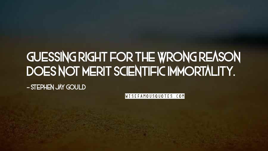 Stephen Jay Gould Quotes: Guessing right for the wrong reason does not merit scientific immortality.