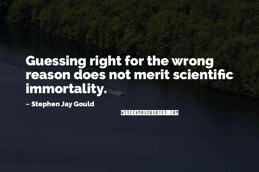 Stephen Jay Gould Quotes: Guessing right for the wrong reason does not merit scientific immortality.