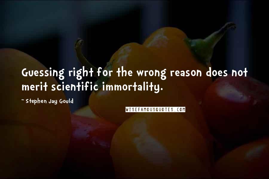 Stephen Jay Gould Quotes: Guessing right for the wrong reason does not merit scientific immortality.