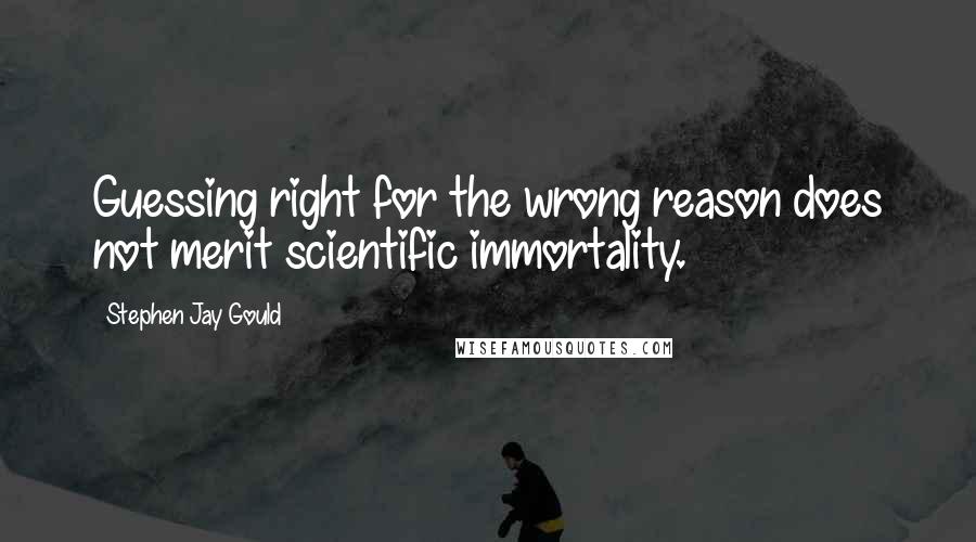Stephen Jay Gould Quotes: Guessing right for the wrong reason does not merit scientific immortality.