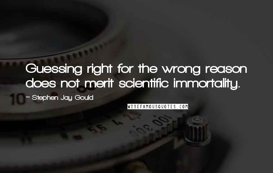 Stephen Jay Gould Quotes: Guessing right for the wrong reason does not merit scientific immortality.