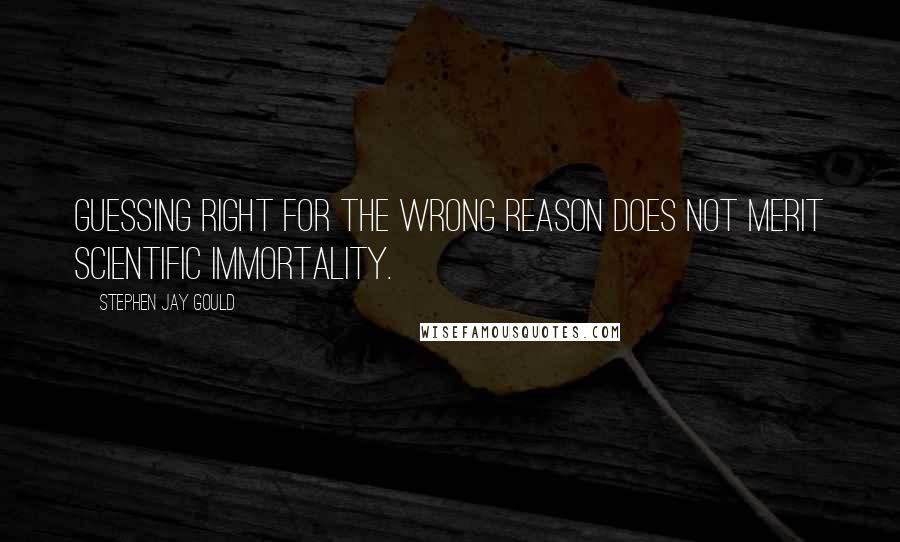 Stephen Jay Gould Quotes: Guessing right for the wrong reason does not merit scientific immortality.