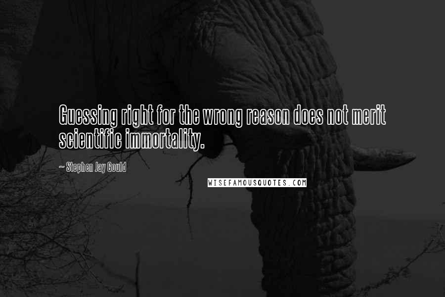 Stephen Jay Gould Quotes: Guessing right for the wrong reason does not merit scientific immortality.