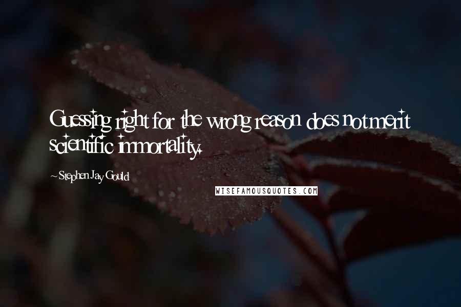 Stephen Jay Gould Quotes: Guessing right for the wrong reason does not merit scientific immortality.