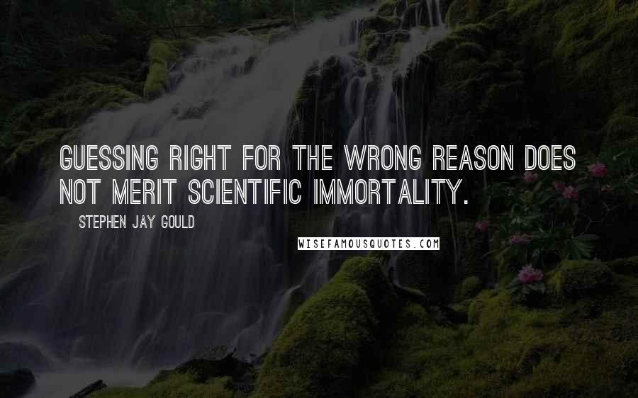 Stephen Jay Gould Quotes: Guessing right for the wrong reason does not merit scientific immortality.