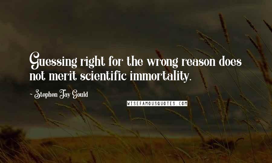 Stephen Jay Gould Quotes: Guessing right for the wrong reason does not merit scientific immortality.
