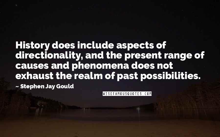 Stephen Jay Gould Quotes: History does include aspects of directionality, and the present range of causes and phenomena does not exhaust the realm of past possibilities.