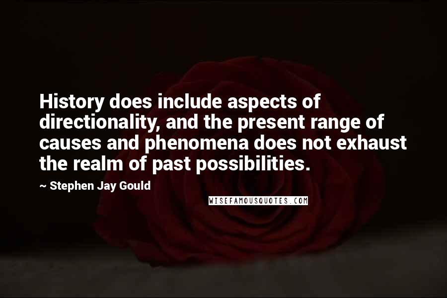 Stephen Jay Gould Quotes: History does include aspects of directionality, and the present range of causes and phenomena does not exhaust the realm of past possibilities.