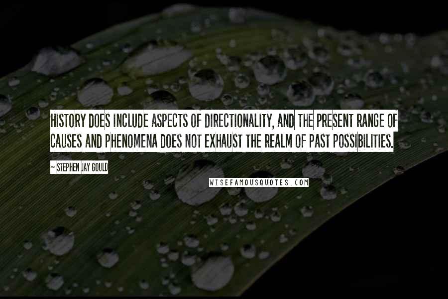 Stephen Jay Gould Quotes: History does include aspects of directionality, and the present range of causes and phenomena does not exhaust the realm of past possibilities.