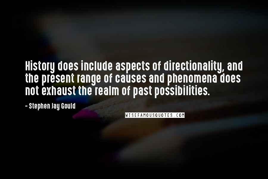 Stephen Jay Gould Quotes: History does include aspects of directionality, and the present range of causes and phenomena does not exhaust the realm of past possibilities.