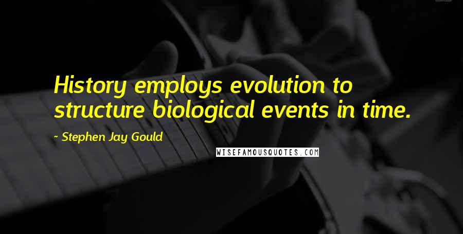 Stephen Jay Gould Quotes: History employs evolution to structure biological events in time.