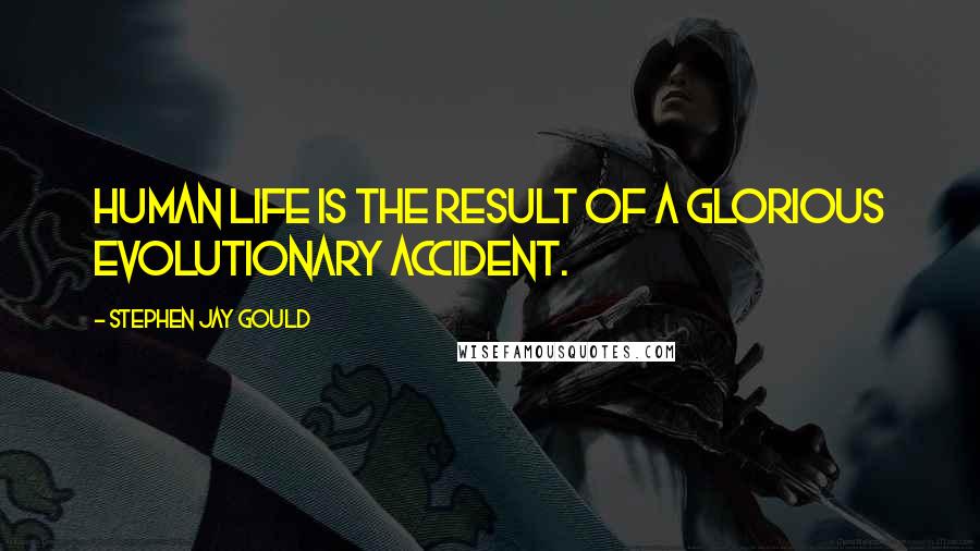 Stephen Jay Gould Quotes: Human life is the result of a glorious evolutionary accident.