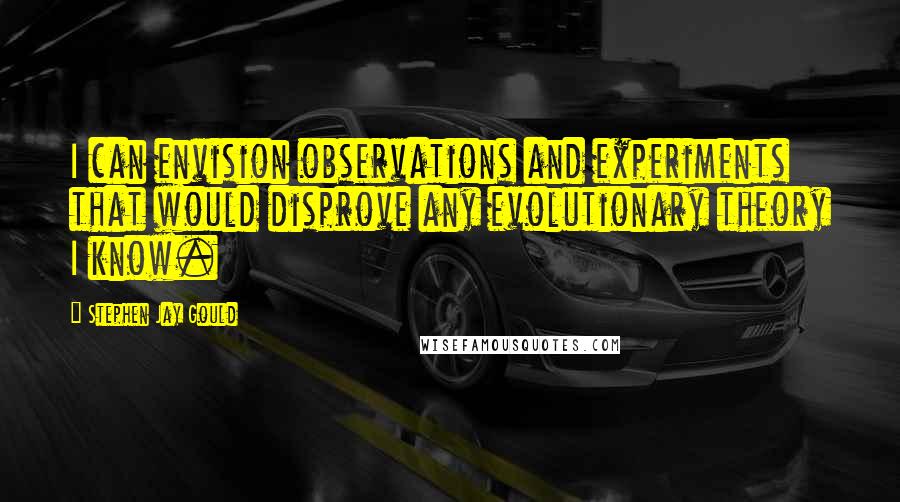 Stephen Jay Gould Quotes: I can envision observations and experiments that would disprove any evolutionary theory I know.