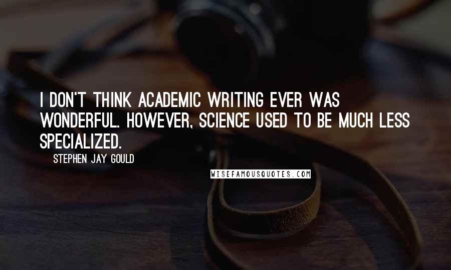 Stephen Jay Gould Quotes: I don't think academic writing ever was wonderful. However, science used to be much less specialized.