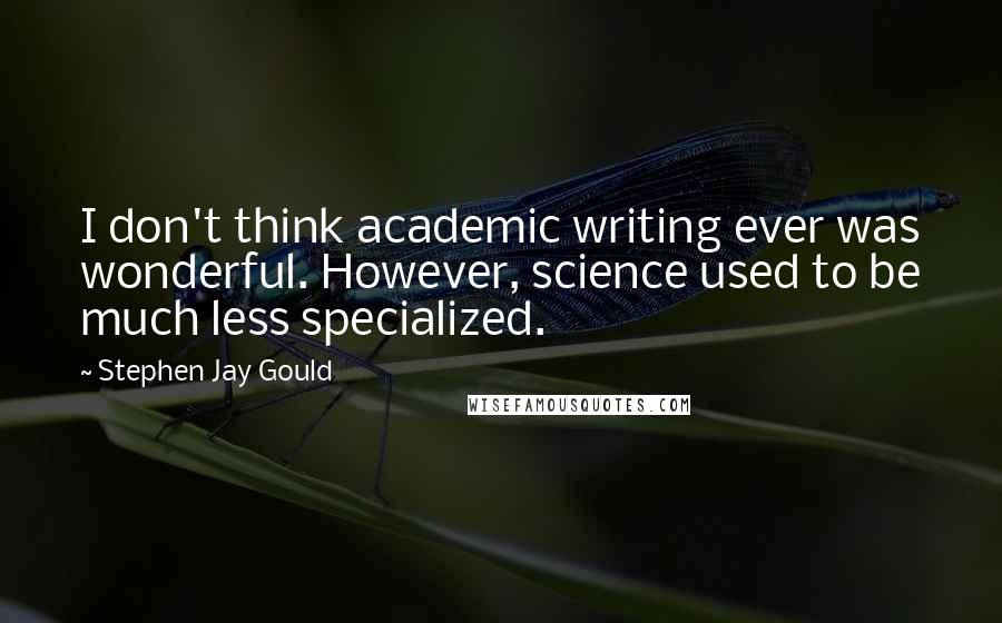 Stephen Jay Gould Quotes: I don't think academic writing ever was wonderful. However, science used to be much less specialized.