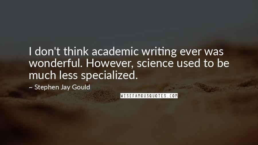 Stephen Jay Gould Quotes: I don't think academic writing ever was wonderful. However, science used to be much less specialized.