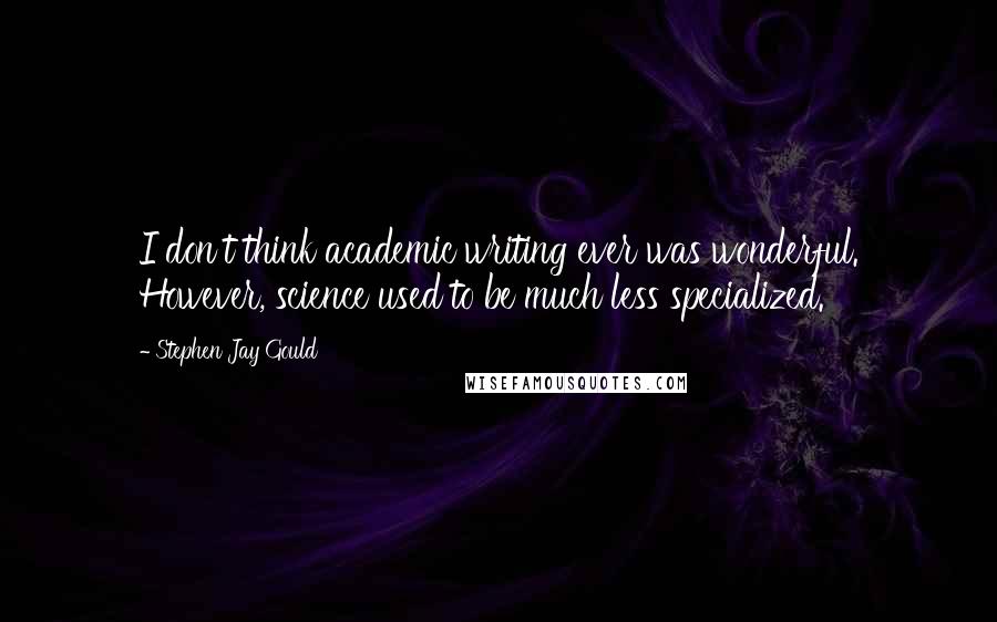 Stephen Jay Gould Quotes: I don't think academic writing ever was wonderful. However, science used to be much less specialized.