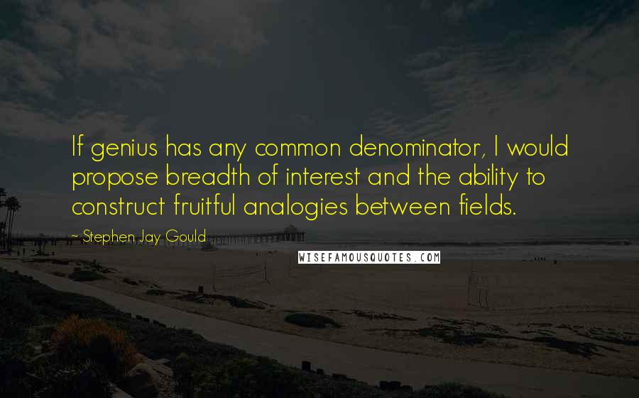 Stephen Jay Gould Quotes: If genius has any common denominator, I would propose breadth of interest and the ability to construct fruitful analogies between fields.