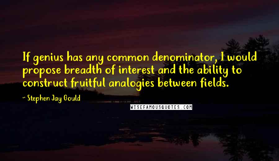 Stephen Jay Gould Quotes: If genius has any common denominator, I would propose breadth of interest and the ability to construct fruitful analogies between fields.