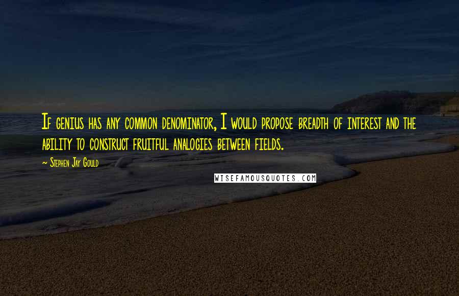 Stephen Jay Gould Quotes: If genius has any common denominator, I would propose breadth of interest and the ability to construct fruitful analogies between fields.