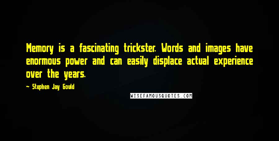 Stephen Jay Gould Quotes: Memory is a fascinating trickster. Words and images have enormous power and can easily displace actual experience over the years.