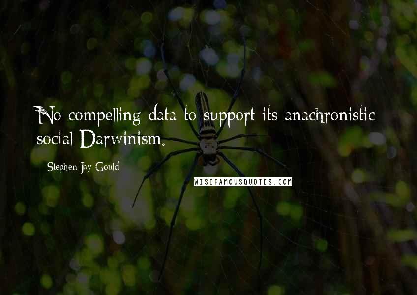 Stephen Jay Gould Quotes: No compelling data to support its anachronistic social Darwinism.