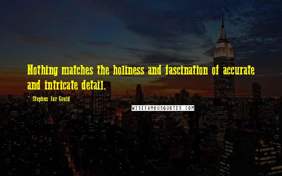 Stephen Jay Gould Quotes: Nothing matches the holiness and fascination of accurate and intricate detail.