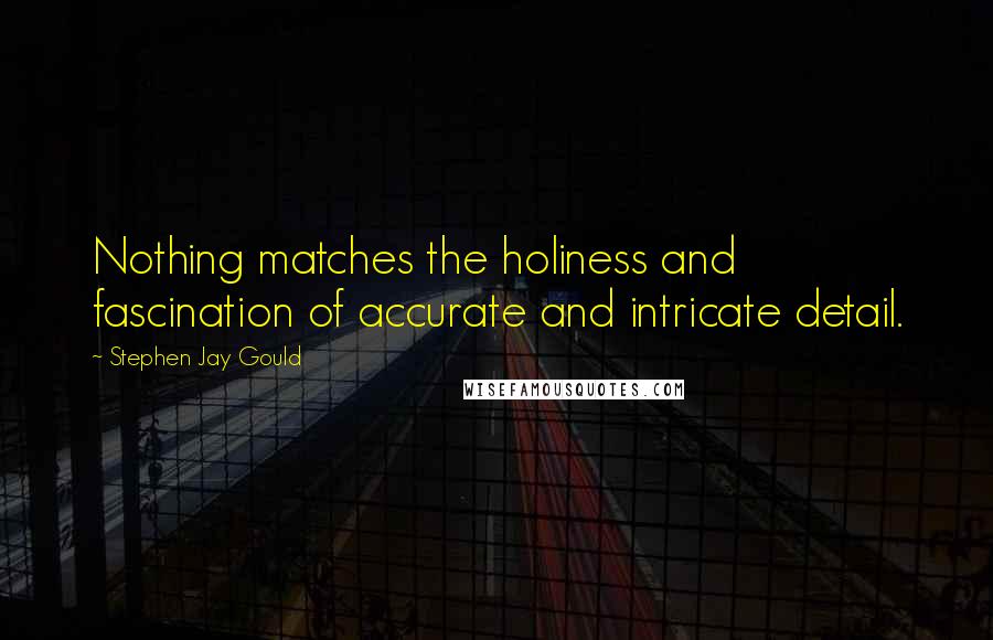 Stephen Jay Gould Quotes: Nothing matches the holiness and fascination of accurate and intricate detail.