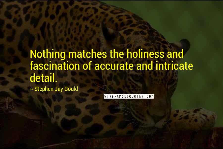 Stephen Jay Gould Quotes: Nothing matches the holiness and fascination of accurate and intricate detail.