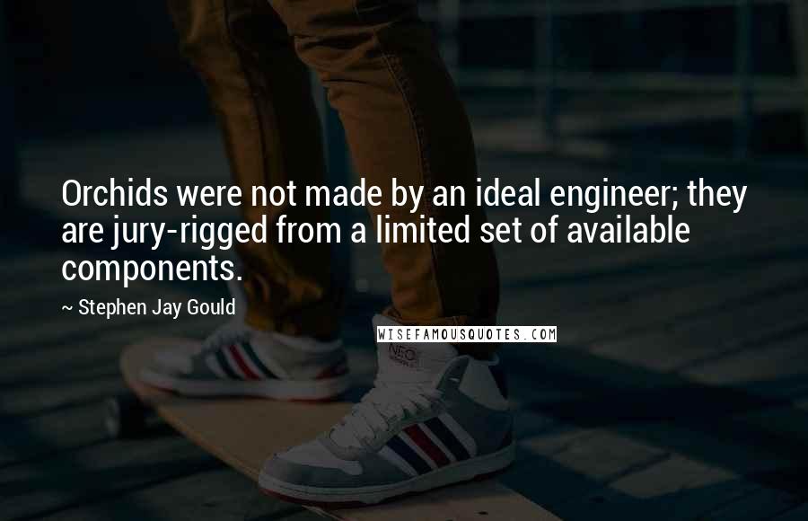 Stephen Jay Gould Quotes: Orchids were not made by an ideal engineer; they are jury-rigged from a limited set of available components.