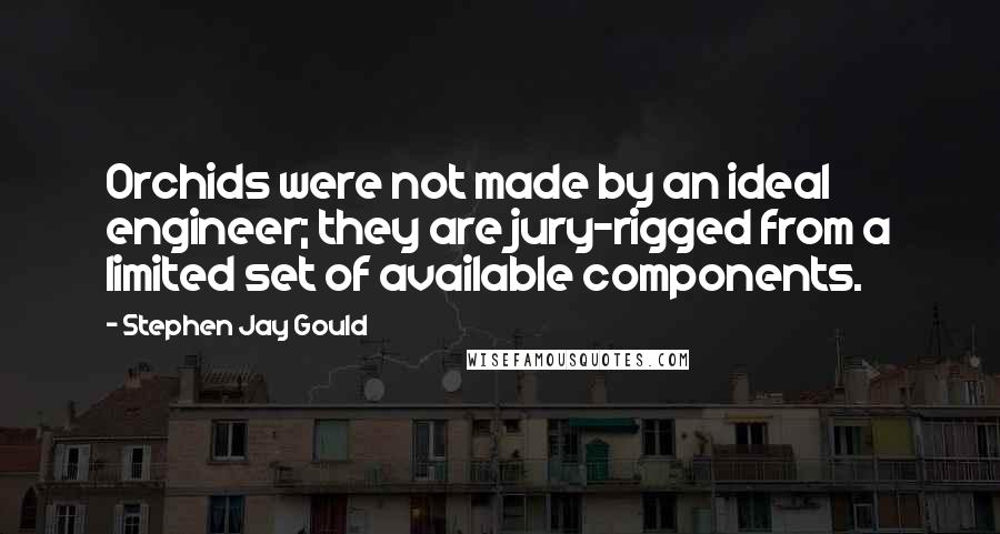 Stephen Jay Gould Quotes: Orchids were not made by an ideal engineer; they are jury-rigged from a limited set of available components.
