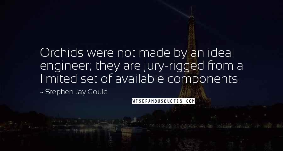 Stephen Jay Gould Quotes: Orchids were not made by an ideal engineer; they are jury-rigged from a limited set of available components.
