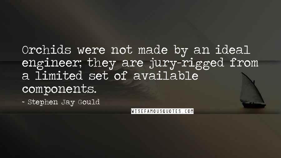 Stephen Jay Gould Quotes: Orchids were not made by an ideal engineer; they are jury-rigged from a limited set of available components.