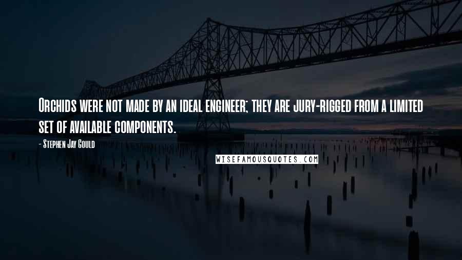 Stephen Jay Gould Quotes: Orchids were not made by an ideal engineer; they are jury-rigged from a limited set of available components.