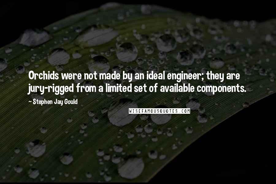 Stephen Jay Gould Quotes: Orchids were not made by an ideal engineer; they are jury-rigged from a limited set of available components.