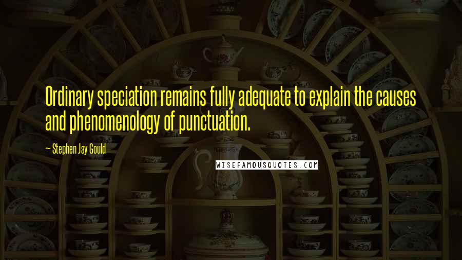 Stephen Jay Gould Quotes: Ordinary speciation remains fully adequate to explain the causes and phenomenology of punctuation.